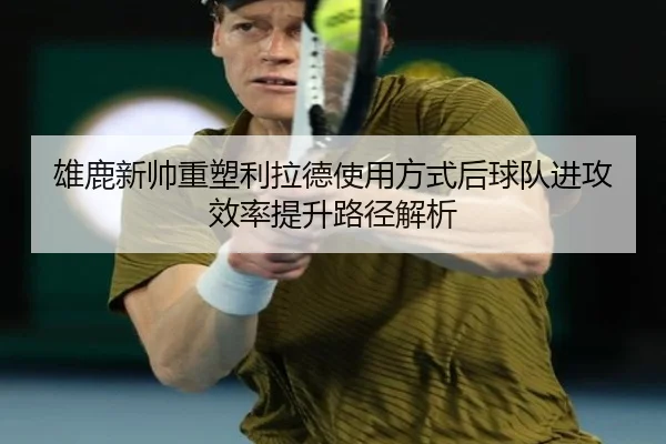 雄鹿新帅重塑利拉德使用方式后球队进攻效率提升路径解析