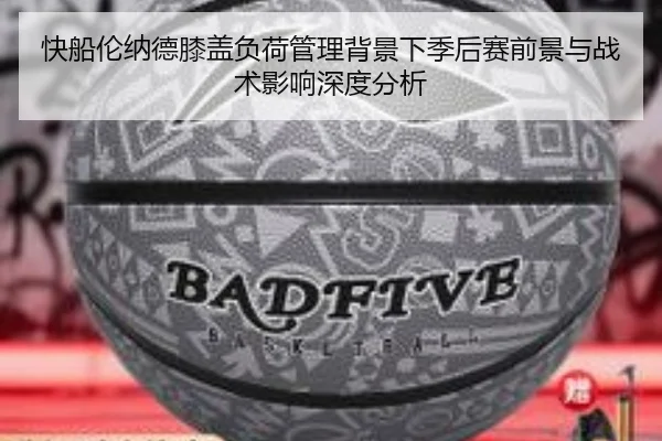 快船伦纳德膝盖负荷管理背景下季后赛前景与战术影响深度分析