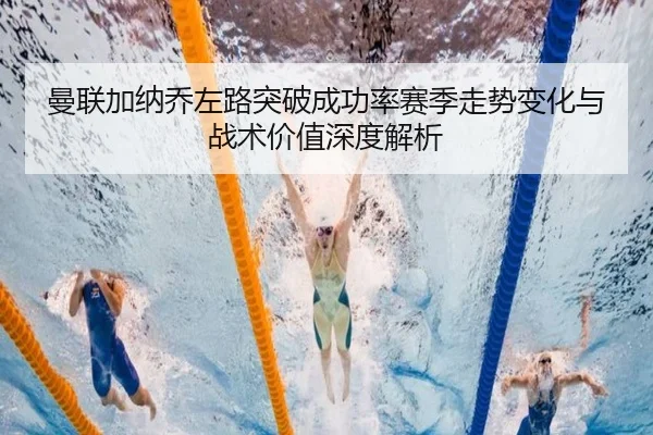 曼联加纳乔左路突破成功率赛季走势变化与战术价值深度解析